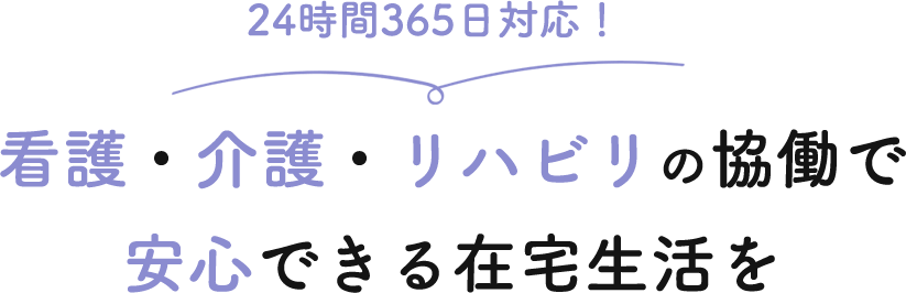 看護・介護・リハビリの協働で安心できる在宅生活を